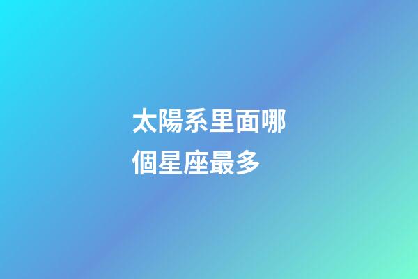 太陽系里面哪個星座最多-第1張-星座運勢-玄機派
