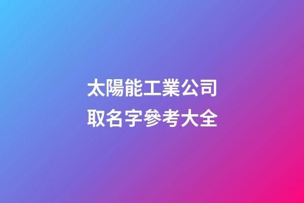 太陽能工業公司取名字參考大全-第1張-公司起名-玄機派