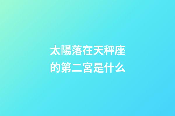 太陽落在天秤座的第二宮是什么-第1張-星座運勢-玄機派