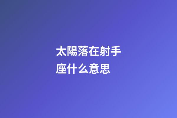 太陽落在射手座什么意思-第1張-星座運勢-玄機派