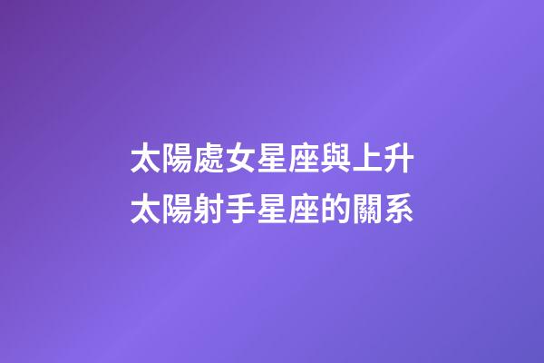 太陽處女星座與上升太陽射手星座的關系-第1張-星座運勢-玄機派
