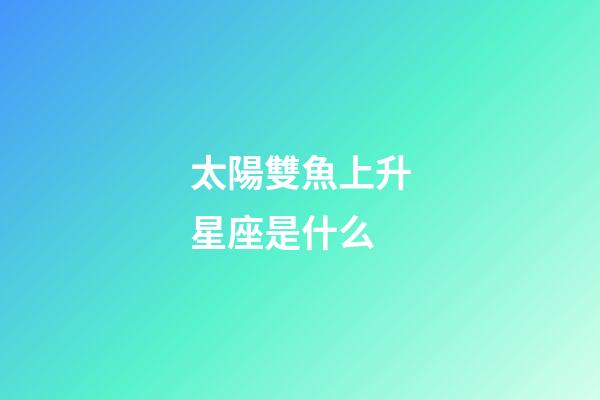 太陽雙魚上升星座是什么-第1張-星座運(yùn)勢-玄機(jī)派