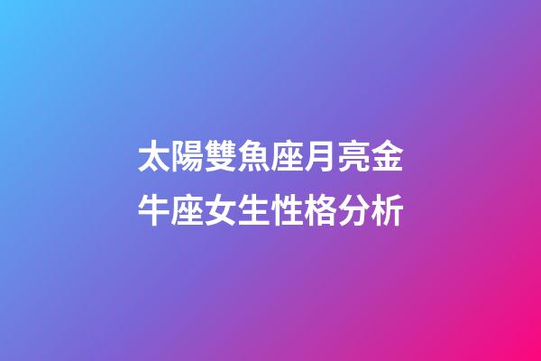 太陽雙魚座月亮金牛座女生性格分析-第1張-星座運勢-玄機派