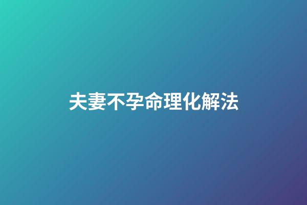 夫妻不孕命理化解法