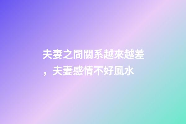 夫妻之間關系越來越差，夫妻感情不好風水