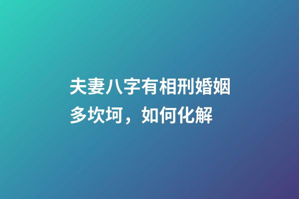 夫妻八字有相刑婚姻多坎坷，如何化解