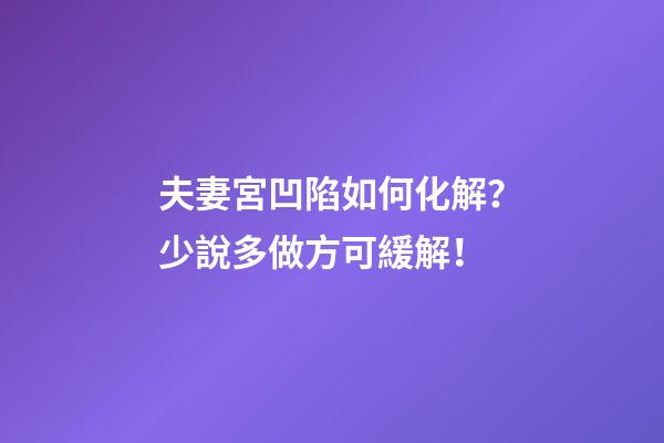 夫妻宮凹陷如何化解？少說多做方可緩解！