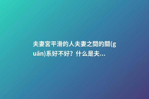 夫妻宮平滑的人夫妻之間的關(guān)系好不好？什么是夫妻宮？
