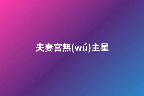 夫妻宮無(wú)主星