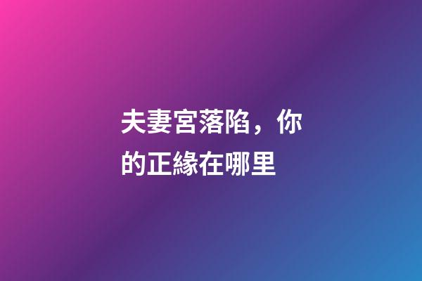 夫妻宮落陷，你的正緣在哪里-第1張-觀點-玄機派