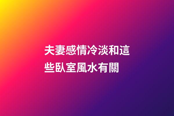 夫妻感情冷淡和這些臥室風水有關