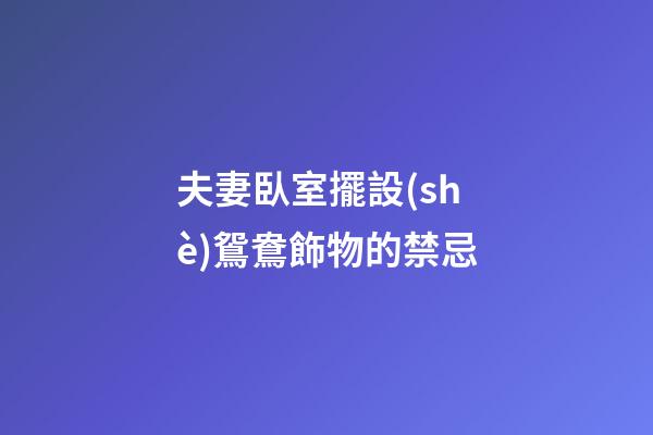 夫妻臥室擺設(shè)鴛鴦飾物的禁忌