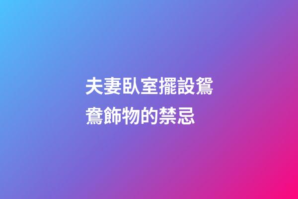 夫妻臥室擺設鴛鴦飾物的禁忌