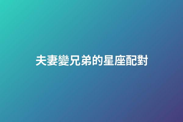 夫妻變兄弟的星座配對-第1張-星座運勢-玄機派