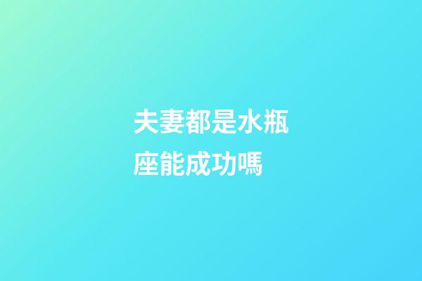 夫妻都是水瓶座能成功嗎-第1張-星座運勢-玄機派