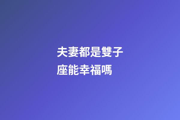 夫妻都是雙子座能幸福嗎-第1張-星座運勢-玄機派