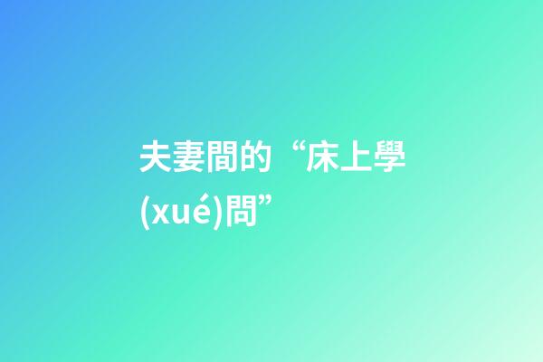 夫妻間的“床上學(xué)問”
