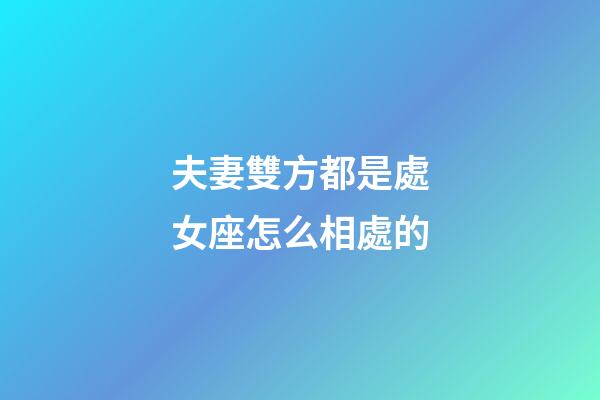 夫妻雙方都是處女座怎么相處的-第1張-星座運(yùn)勢(shì)-玄機(jī)派