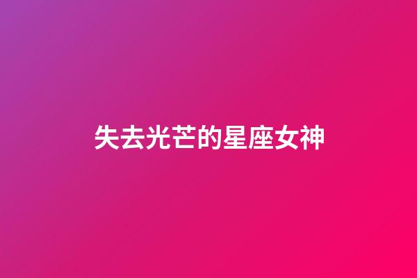 失去光芒的星座女神-第1張-星座運勢-玄機派
