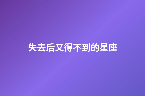 失去后又得不到的星座-第1張-星座運勢-玄機派