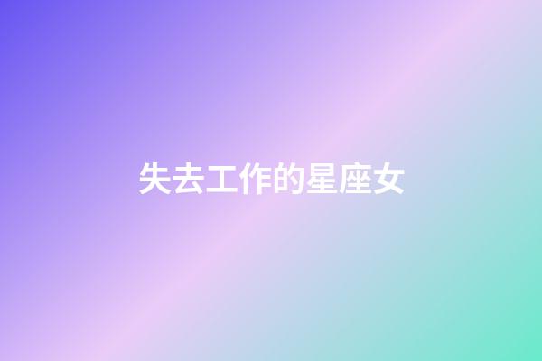 失去工作的星座女-第1張-星座運勢-玄機派