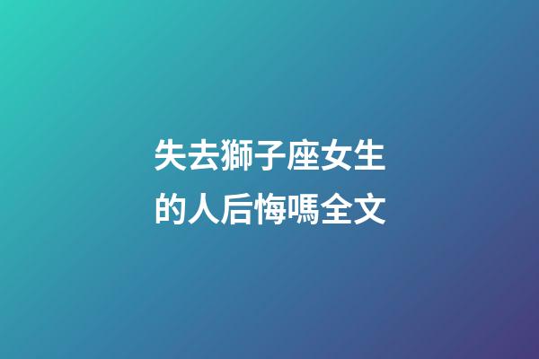 失去獅子座女生的人后悔嗎全文-第1張-星座運勢-玄機派