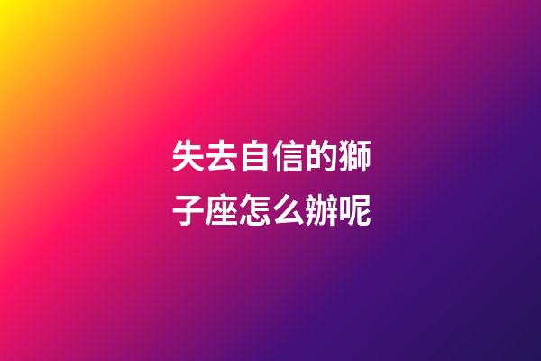 失去自信的獅子座怎么辦呢-第1張-星座運勢-玄機派