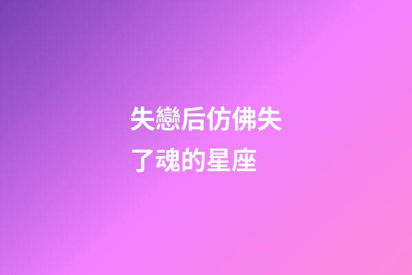 失戀后仿佛失了魂的星座-第1張-星座運(yùn)勢-玄機(jī)派