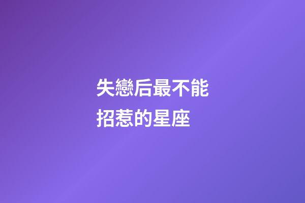 失戀后最不能招惹的星座-第1張-星座運勢-玄機派