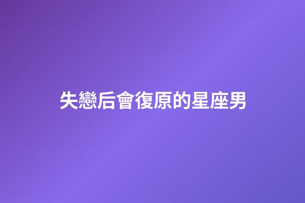 失戀后會復原的星座男-第1張-星座運勢-玄機派