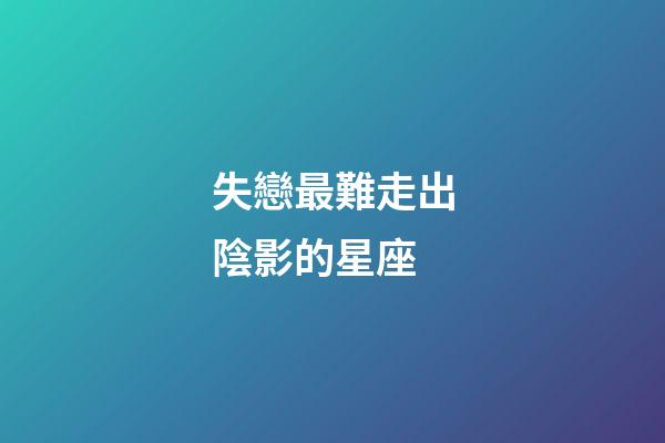 失戀最難走出陰影的星座-第1張-星座運(yùn)勢(shì)-玄機(jī)派