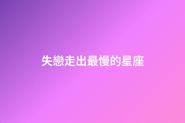 失戀走出最慢的星座-第1張-星座運(yùn)勢-玄機(jī)派