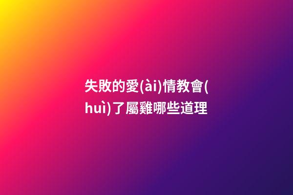 失敗的愛(ài)情教會(huì)了屬雞哪些道理