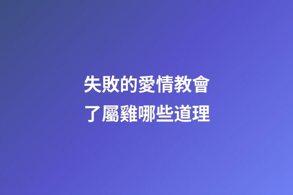失敗的愛情教會了屬雞哪些道理