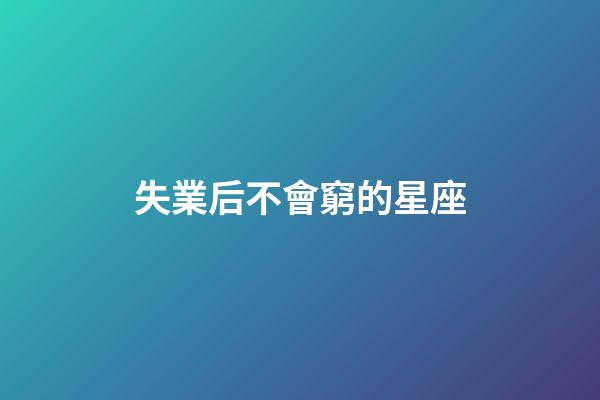 失業后不會窮的星座-第1張-星座運勢-玄機派
