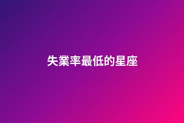 失業率最低的星座-第1張-星座運勢-玄機派