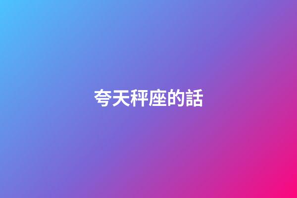 夸天秤座的話-第1張-星座運勢-玄機派