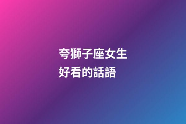 夸獅子座女生好看的話語-第1張-星座運勢-玄機派