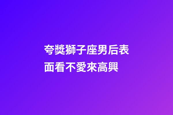 夸獎獅子座男后表面看不愛來高興-第1張-星座運勢-玄機派