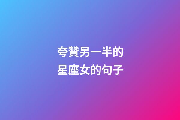 夸贊另一半的星座女的句子-第1張-星座運勢-玄機派