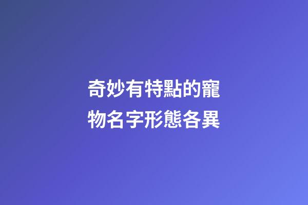 奇妙有特點的寵物名字形態各異