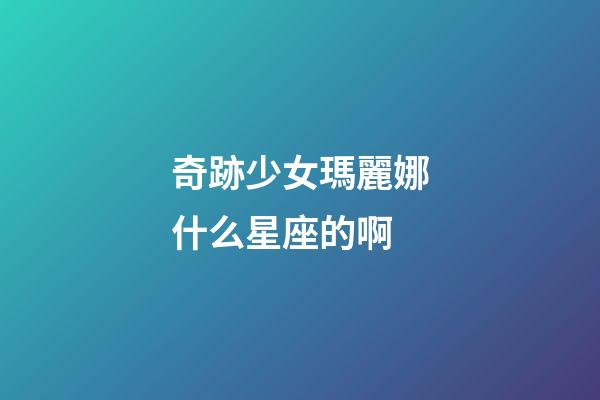 奇跡少女瑪麗娜什么星座的啊