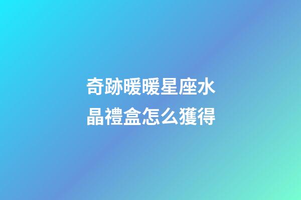 奇跡暖暖星座水晶禮盒怎么獲得-第1張-星座運勢-玄機派