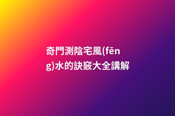 奇門測陰宅風(fēng)水的訣竅大全講解
