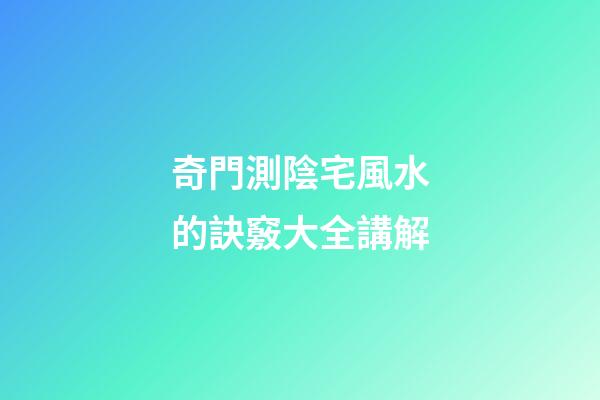 奇門測陰宅風水的訣竅大全講解