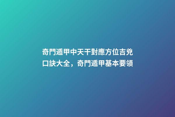奇門遁甲中天干對應方位吉兇口訣大全，奇門遁甲基本要領