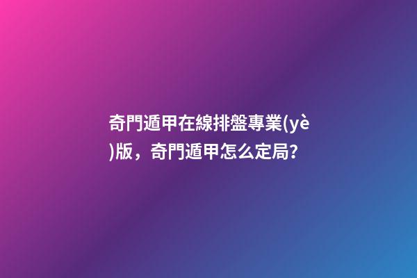 奇門遁甲在線排盤專業(yè)版，奇門遁甲怎么定局？