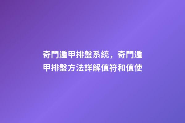 奇門遁甲排盤系統，奇門遁甲排盤方法詳解(四)值符和值使-第1張-觀點-玄機派
