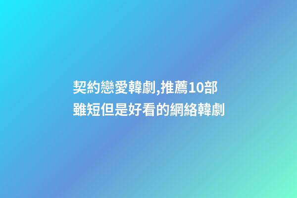 契約戀愛韓劇,推薦10部雖短但是好看的網絡韓劇-第1張-觀點-玄機派