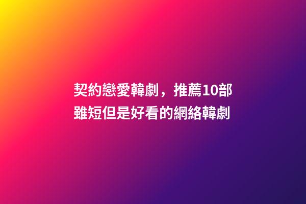 契約戀愛韓劇，推薦10部雖短但是好看的網絡韓劇-第1張-觀點-玄機派